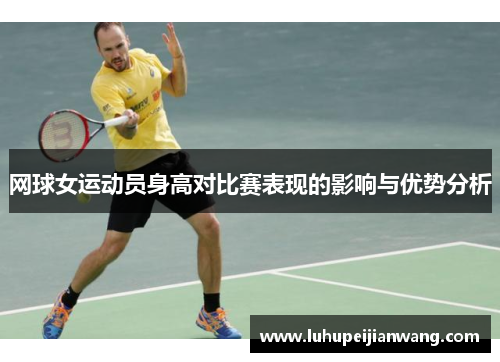 网球女运动员身高对比赛表现的影响与优势分析