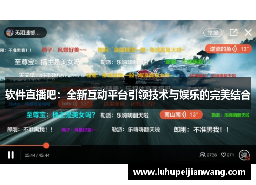 软件直播吧：全新互动平台引领技术与娱乐的完美结合
