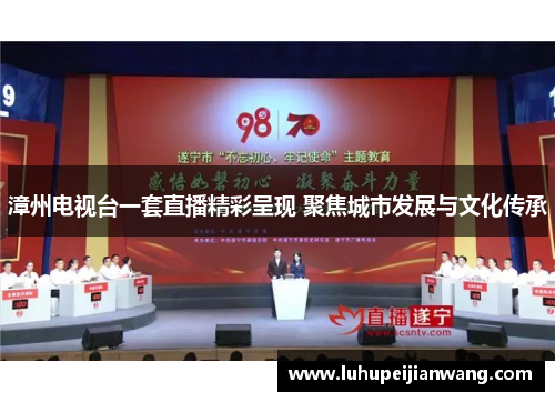 漳州电视台一套直播精彩呈现 聚焦城市发展与文化传承
