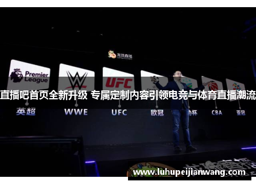 直播吧首页全新升级 专属定制内容引领电竞与体育直播潮流